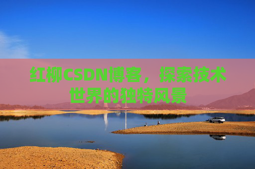 红柳CSDN博客，探索技术世界的独特风景