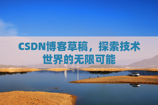 CSDN博客草稿，探索技术世界的无限可能